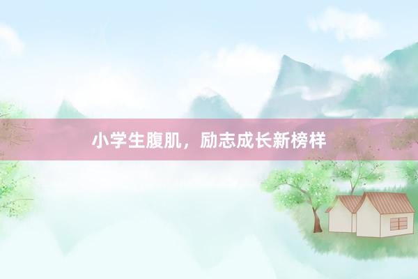 小学生腹肌,励志成长新榜样